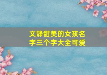 文静甜美的女孩名字三个字大全可爱