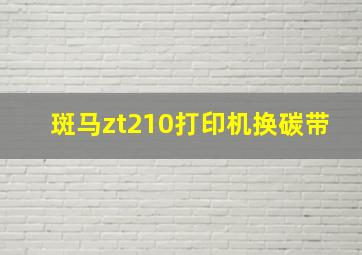 斑马zt210打印机换碳带