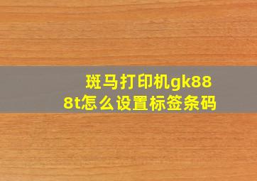 斑马打印机gk888t怎么设置标签条码