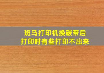 斑马打印机换碳带后打印时有些打印不出来