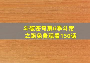 斗破苍穹第6季斗帝之路免费观看150话