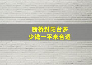 断桥封阳台多少钱一平米合适