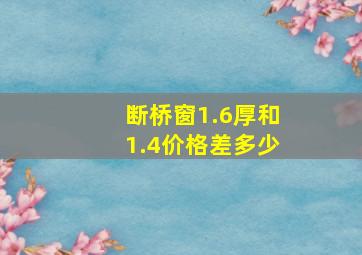 断桥窗1.6厚和1.4价格差多少