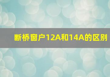 断桥窗户12A和14A的区别