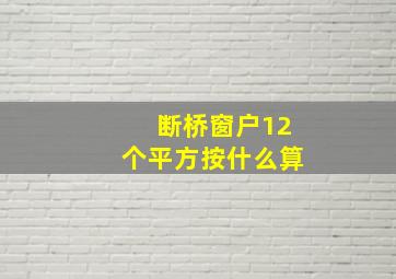 断桥窗户12个平方按什么算