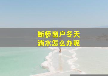 断桥窗户冬天淌水怎么办呢