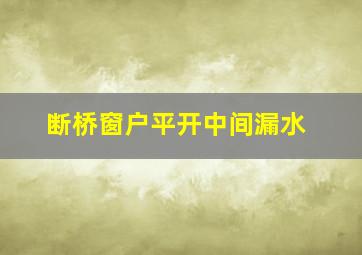 断桥窗户平开中间漏水