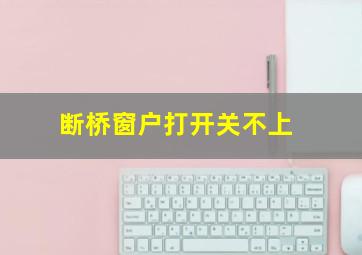 断桥窗户打开关不上