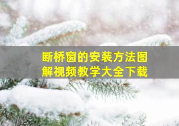 断桥窗的安装方法图解视频教学大全下载