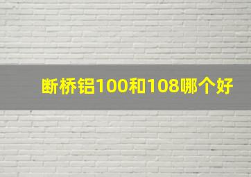 断桥铝100和108哪个好