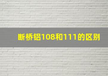 断桥铝108和111的区别