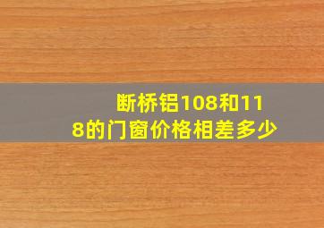 断桥铝108和118的门窗价格相差多少