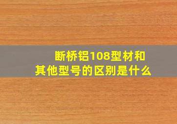 断桥铝108型材和其他型号的区别是什么