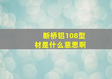 断桥铝108型材是什么意思啊