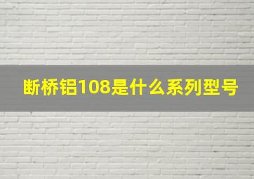 断桥铝108是什么系列型号