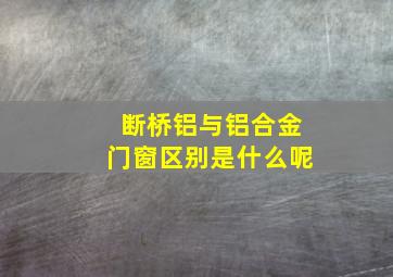 断桥铝与铝合金门窗区别是什么呢