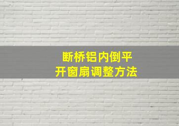 断桥铝内倒平开窗扇调整方法