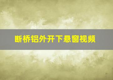 断桥铝外开下悬窗视频