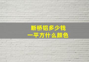 断桥铝多少钱一平方什么颜色