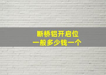 断桥铝开启位一般多少钱一个