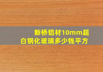 断桥铝材10mm超白钢化玻璃多少钱平方