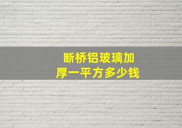 断桥铝玻璃加厚一平方多少钱