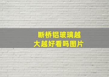 断桥铝玻璃越大越好看吗图片