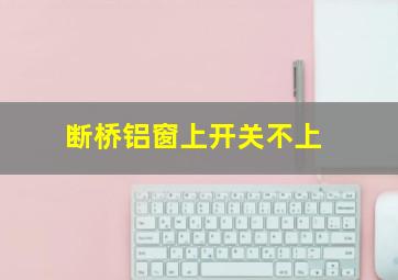 断桥铝窗上开关不上