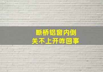 断桥铝窗内倒关不上开咋回事