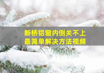 断桥铝窗内倒关不上最简单解决方法视频