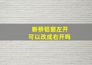 断桥铝窗左开可以改成右开吗