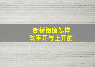 断桥铝窗怎样改平开与上开的