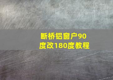 断桥铝窗户90度改180度教程