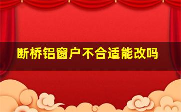 断桥铝窗户不合适能改吗