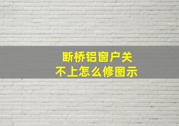 断桥铝窗户关不上怎么修图示