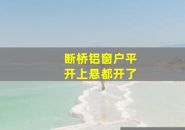 断桥铝窗户平开上悬都开了