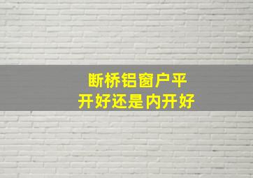 断桥铝窗户平开好还是内开好