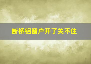 断桥铝窗户开了关不住