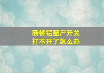 断桥铝窗户开关打不开了怎么办