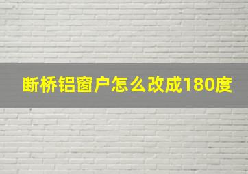 断桥铝窗户怎么改成180度