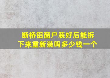 断桥铝窗户装好后能拆下来重新装吗多少钱一个