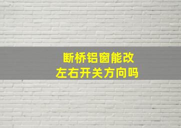 断桥铝窗能改左右开关方向吗