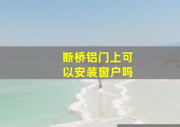 断桥铝门上可以安装窗户吗