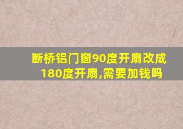 断桥铝门窗90度开扇改成180度开扇,需要加钱吗