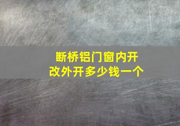 断桥铝门窗内开改外开多少钱一个