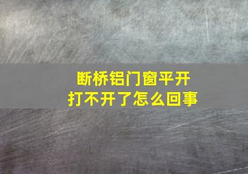 断桥铝门窗平开打不开了怎么回事