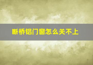 断桥铝门窗怎么关不上