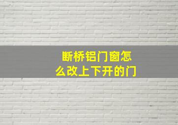 断桥铝门窗怎么改上下开的门