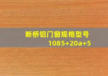 断桥铝门窗规格型号1085+20a+5