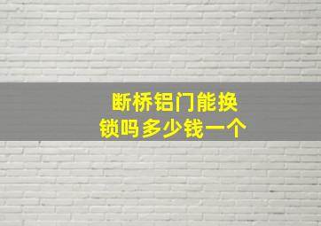 断桥铝门能换锁吗多少钱一个